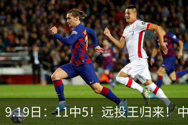 9.19日：11中5！远投王归来！中国男篮最精准的空间型前锋
